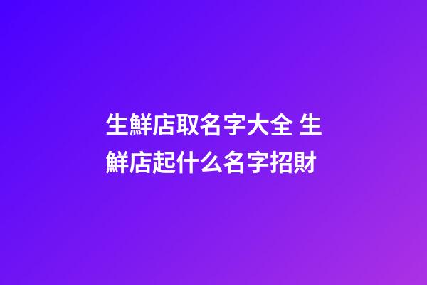 生鮮店取名字大全 生鮮店起什么名字招財-第1張-店鋪起名-玄機派